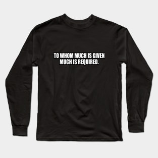 to whom much is given much is required Long Sleeve T-Shirt